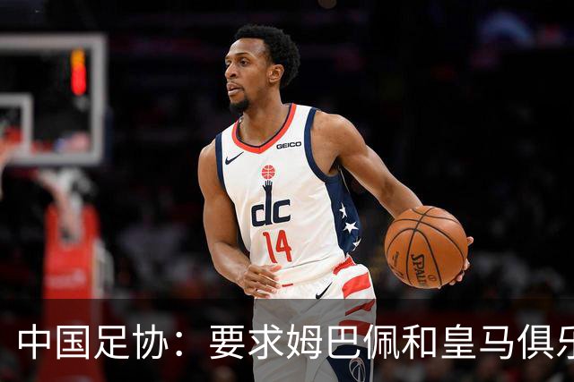 中国足协：要求姆巴佩和皇马俱乐部公开道歉