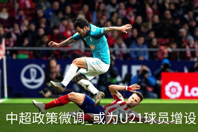 中超政策微调 或为U21球员增设B名单 2月22日开赛？