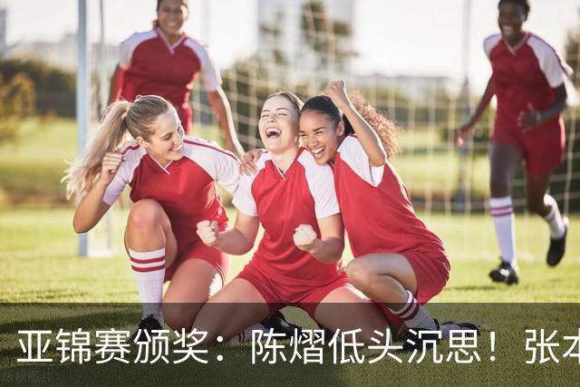 亚锦赛颁奖：陈熠低头沉思！张本美和笑容灿烂，松岛辉空面无表情