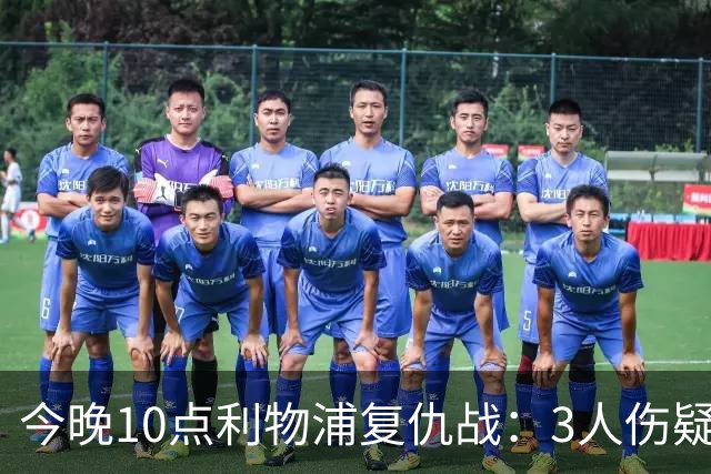 今晚10点利物浦复仇战：3人伤疑1人停赛！标王冲击英超首球