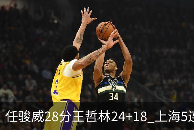 任骏威28分王哲林24+18 上海5连胜送广州4连败