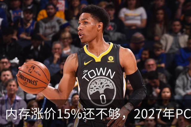 内存涨价15%还不够，2027年PC内存可能更难买