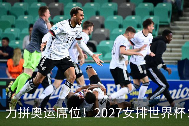 力拼奥运席位！2027女排世界杯：中国与荷兰瑞士瑞典同组