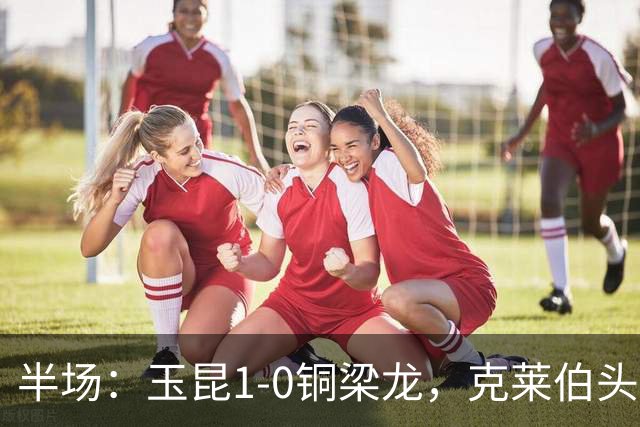 半场：玉昆1-0铜梁龙，克莱伯头球破门