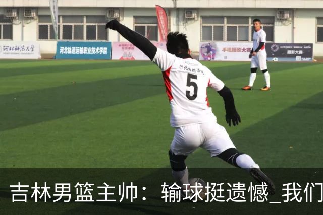 吉林男篮主帅：输球挺遗憾 我们失误太多最后几次机会没有抓住