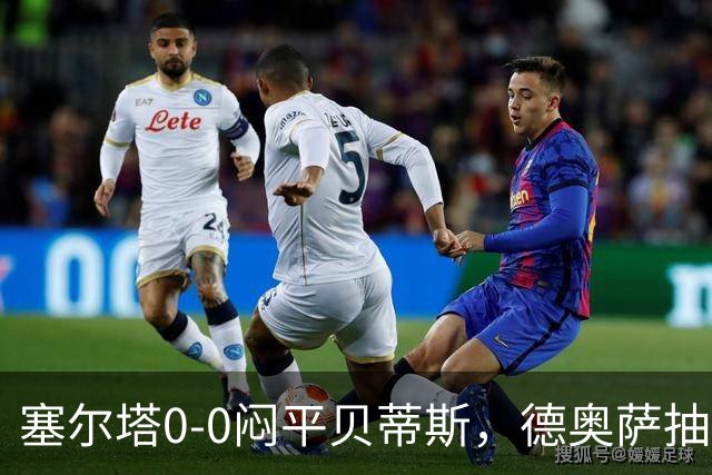塞尔塔0-0闷平贝蒂斯，德奥萨抽射中框，乌戈-冈萨雷斯造险