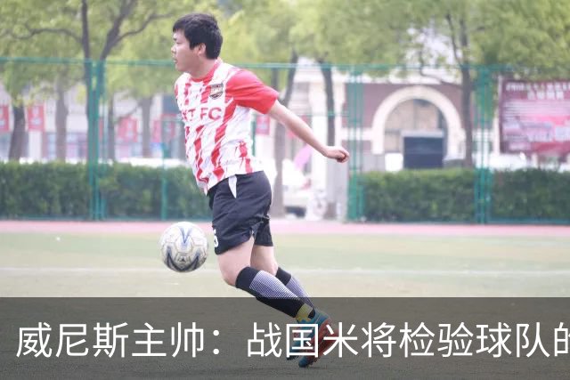 威尼斯主帅：战国米将检验球队的竞争力，他们并非不可战胜