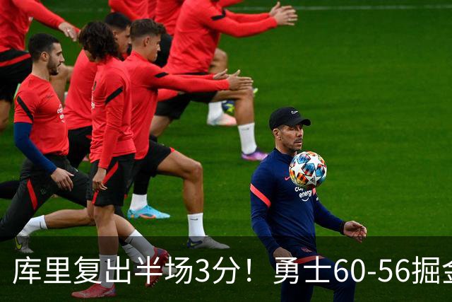 库里复出半场3分！勇士60-56掘金，看数据：他是头号功臣！