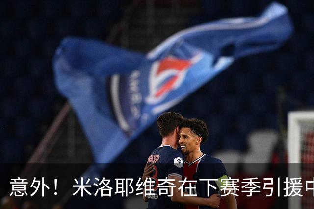 意外！米洛耶维奇在下赛季引援中，是否可以为球迷带来一些惊喜