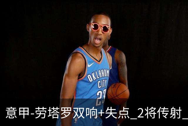 意甲-劳塔罗双响+失点 2将传射 国际米兰4-0领跑