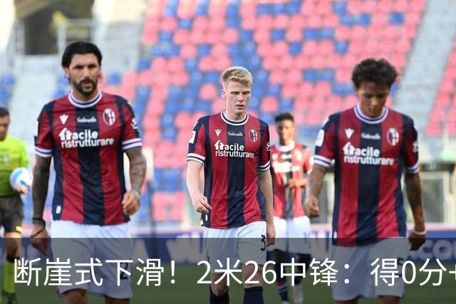 断崖式下滑！2米26中锋：得0分+4失误，在场上输48分