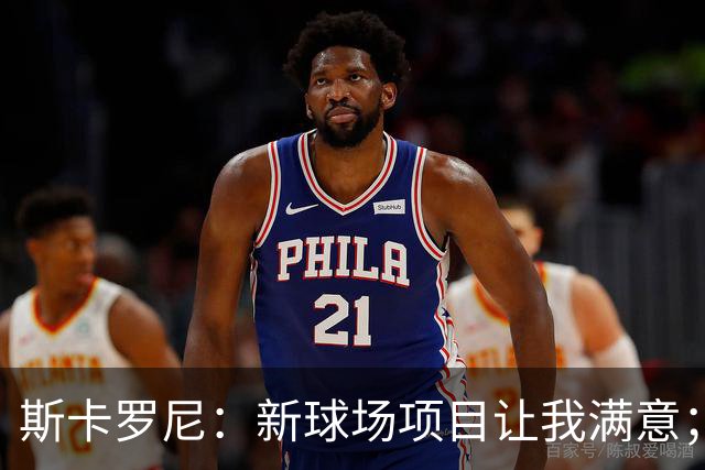 斯卡罗尼：新球场项目让我满意；赢米兰德比的满足感最强