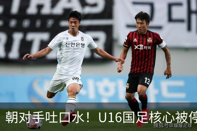 朝对手吐口水！U16国足核心被停赛3场 已做内部检查 董路批评