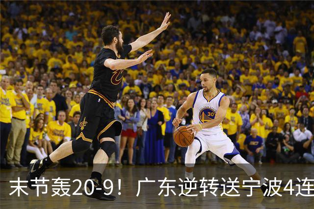 末节轰20-9！广东逆转送宁波4连败 博日奇26+10罗凯文20分