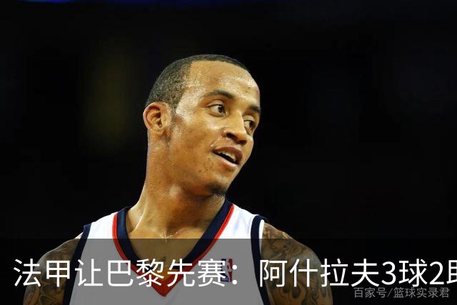 法甲让巴黎先赛：阿什拉夫3球2助独造5球，10分炸裂之夜