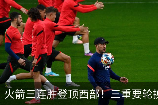 火箭三连胜登顶西部！三重要轮换缺阵吊打老鹰，五大质变强的可怕