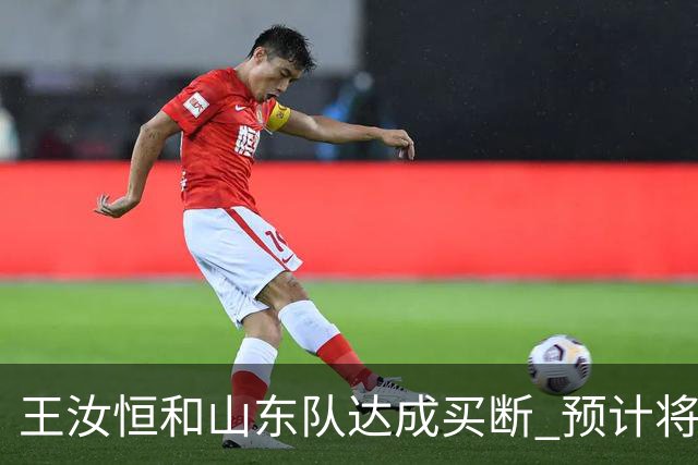 王汝恒和山东队达成买断 预计将加盟山西队