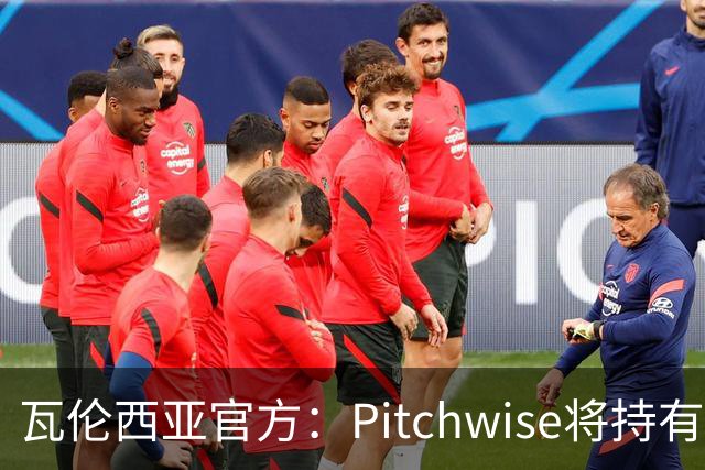 瓦伦西亚官方：Pitchwise将持有球队42%的股份，并注资1亿欧