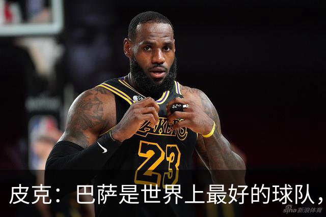 皮克：巴萨是世界上最好的球队，国家德比会4-1战胜皇马