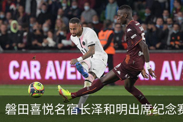 磐田喜悦名宿长泽和明出席纪念赛，球迷：把他女儿长泽雅美也叫来