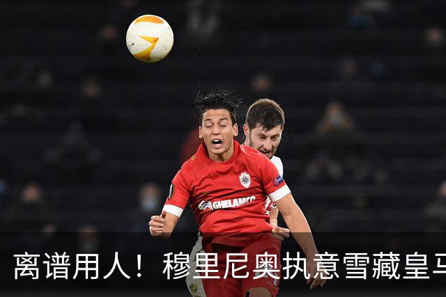 离谱用人！穆里尼奥执意雪藏皇马天才！伯纳乌奇兵惨遭弃用