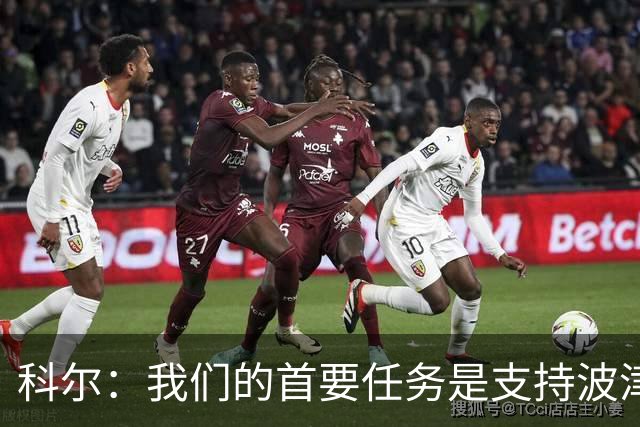 科尔：我们的首要任务是支持波津 在训练馆里我只专注于现有球员