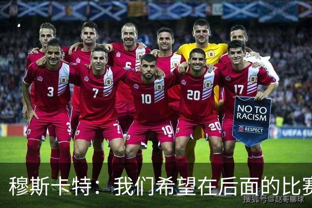 穆斯卡特：我们希望在后面的比赛中继续努力，把失掉的分数拿回来