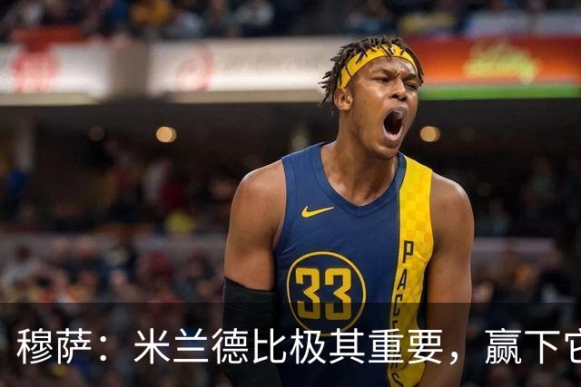 穆萨：米兰德比极其重要，赢下它就像夺冠