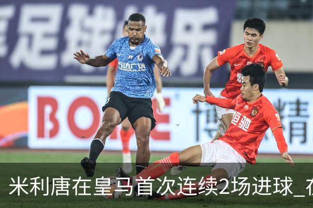 米利唐在皇马首次连续2场进球 在球队已进7球