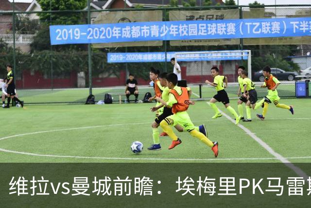 维拉vs曼城前瞻：埃梅里PK马雷斯卡，哈兰德脚头正热，渴望8连胜