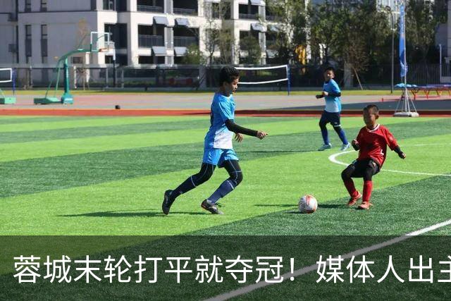 蓉城末轮打平就夺冠！媒体人出主意：跟山东泰山锋霸谈合同，让他放水