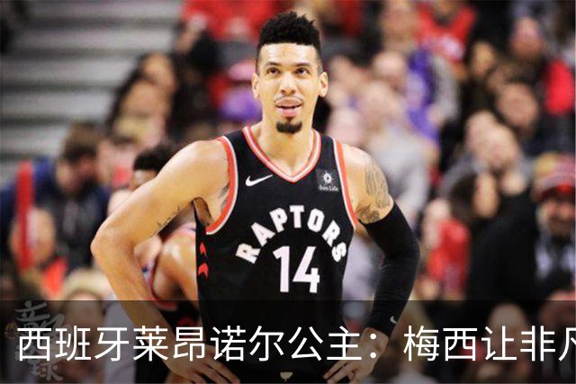 西班牙莱昂诺尔公主：梅西让非凡成为常态，他尊重集体高于个人