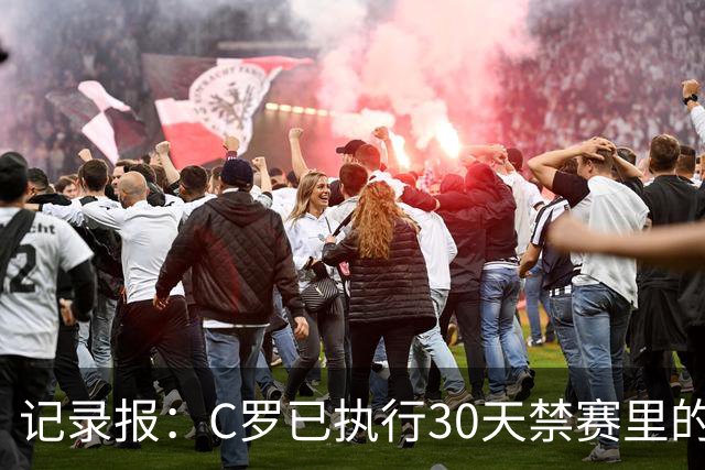 记录报：C罗已执行30天禁赛里的19天，下期集训可正常被征召