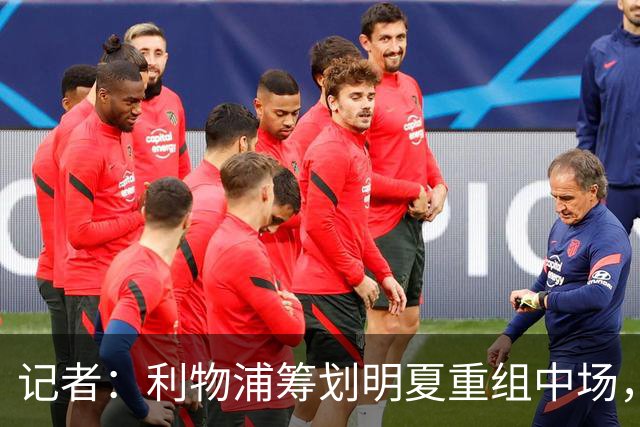 记者：利物浦筹划明夏重组中场，目前无意与麦卡利斯特续约