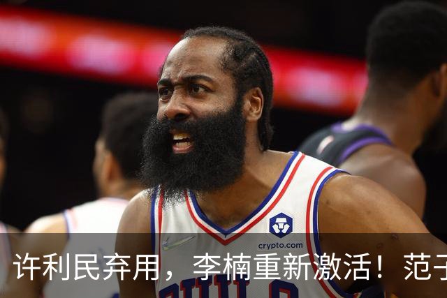 许利民弃用，李楠重新激活！范子铭终于对得起顶薪，发声感谢李楠