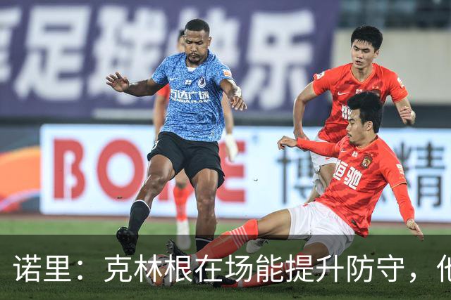 诺里：克林根在场能提升防守，他不在场我们就靠小阵容撑住局面