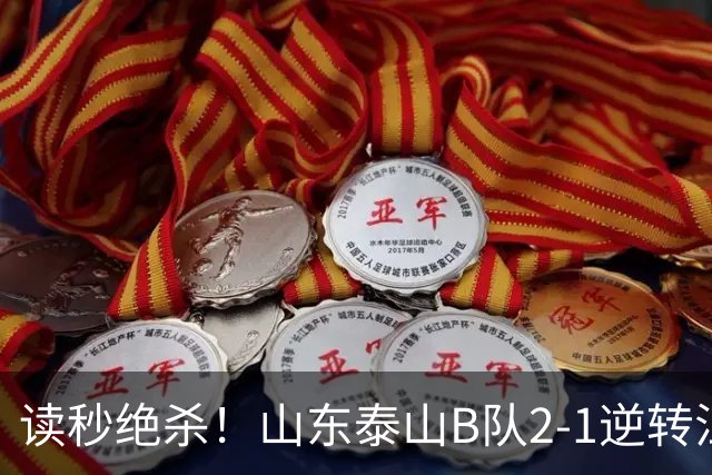 读秒绝杀！山东泰山B队2-1逆转江西庐山，登顶同时占据冲甲主动权
