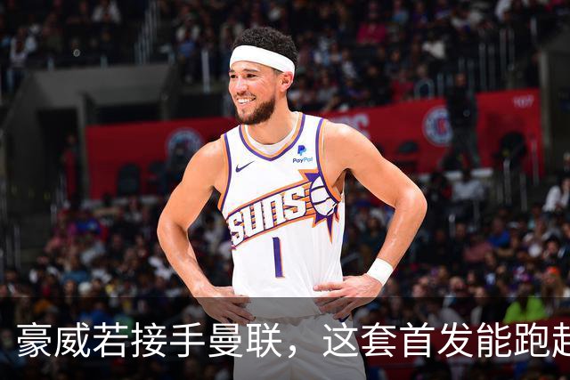豪威若接手曼联，这套首发能跑起来吗？