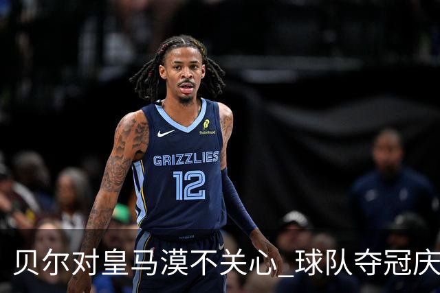 贝尔对皇马漠不关心 球队夺冠庆祝也不见他身影