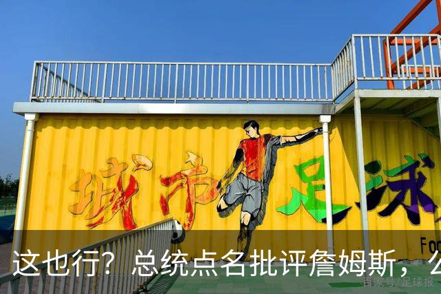 这也行？总统点名批评詹姆斯，公开直接骂！