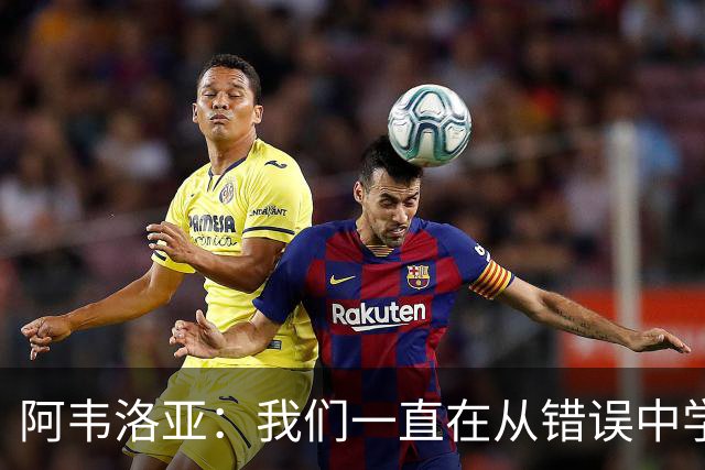 阿韦洛亚：我们一直在从错误中学习，走在正确的轨道上