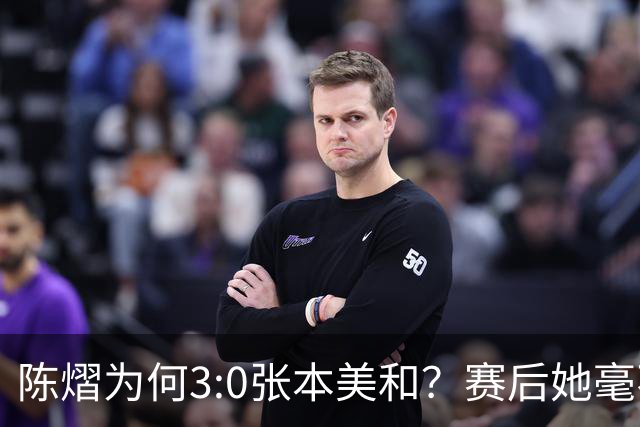 陈熠为何3:0张本美和？赛后她毫不可气说出原因，很淡定
