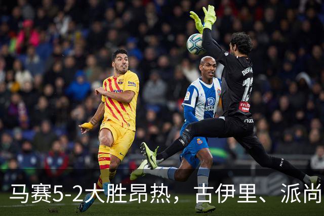 马赛5-2大胜昂热，古伊里、派尚建功，阿里、阿卜杜利破门
