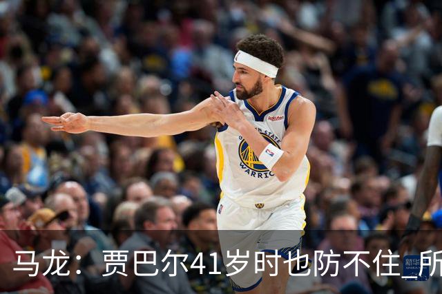 马龙：贾巴尔41岁时也防不住 所有人都知道他要用天勾却无法阻止