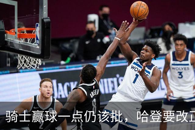 骑士赢球一点仍该批，哈登要改正一事！爱德华兹被坑苦，新秀成奇兵