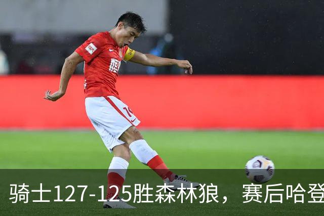 骑士127-125胜森林狼，赛后哈登被吹爆，拒做软蛋3年9654万太超值