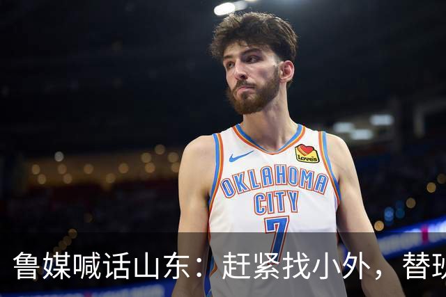 鲁媒喊话山东：赶紧找小外，替班顿或普卢默都行