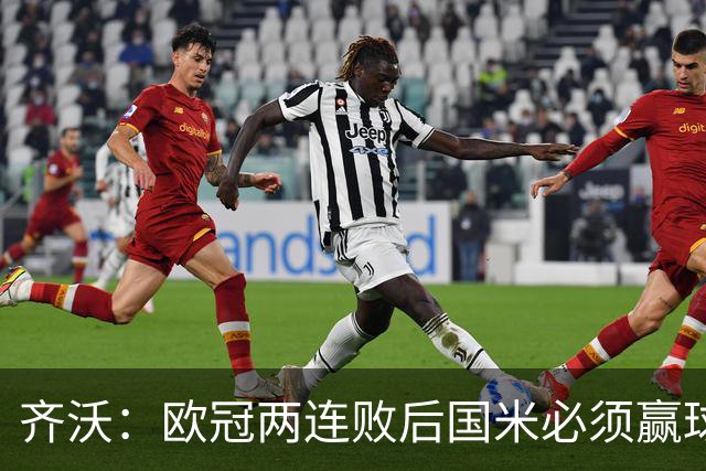 齐沃：欧冠两连败后国米必须赢球