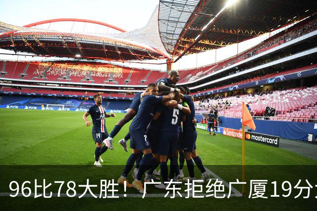 96比78大胜！广东拒绝广厦19分大逆转：崔永熙末节13分单骑救主