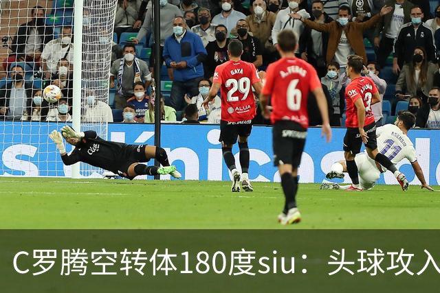 C罗腾空转体180度siu：头球攻入第982球，率队3-1，豪取4连胜